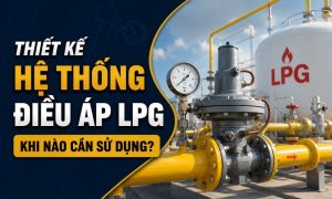 Thiết kế hệ thống điều áp LPG: Khi nào cần sử dụng